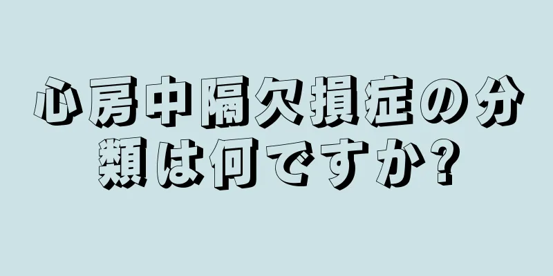 心房中隔欠損症の分類は何ですか?