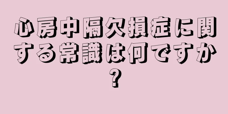 心房中隔欠損症に関する常識は何ですか?