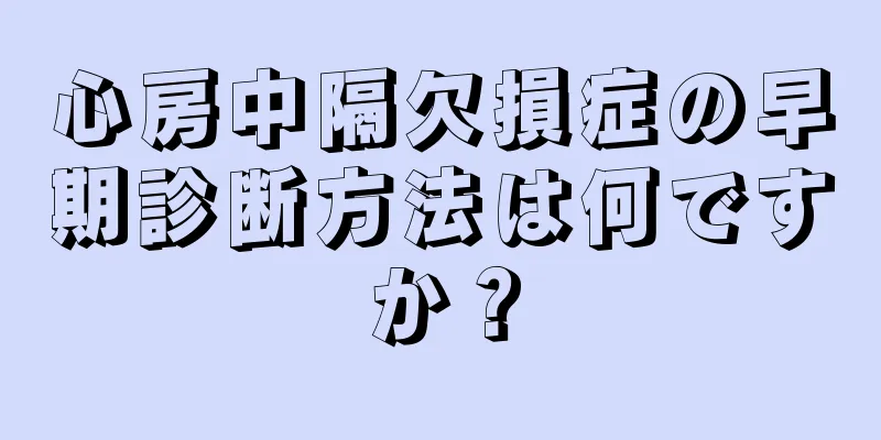 心房中隔欠損症の早期診断方法は何ですか？