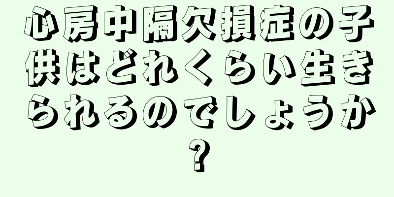 心房中隔欠損症の子供はどれくらい生きられるのでしょうか?