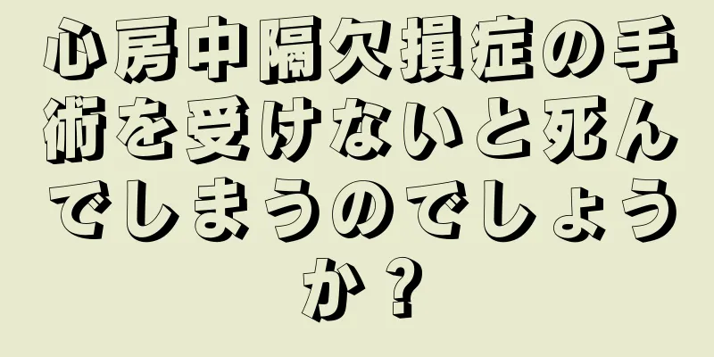 心房中隔欠損症の手術を受けないと死んでしまうのでしょうか？