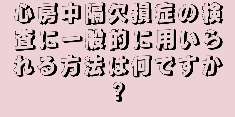 心房中隔欠損症の検査に一般的に用いられる方法は何ですか?