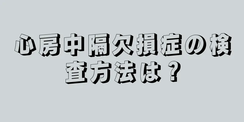 心房中隔欠損症の検査方法は？