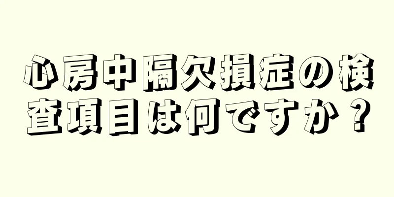 心房中隔欠損症の検査項目は何ですか？
