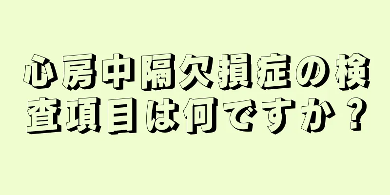 心房中隔欠損症の検査項目は何ですか？