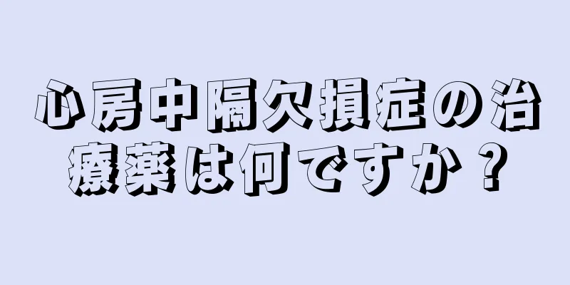 心房中隔欠損症の治療薬は何ですか？