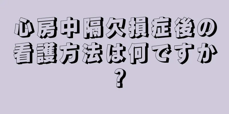 心房中隔欠損症後の看護方法は何ですか？