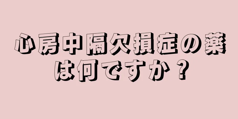心房中隔欠損症の薬は何ですか？