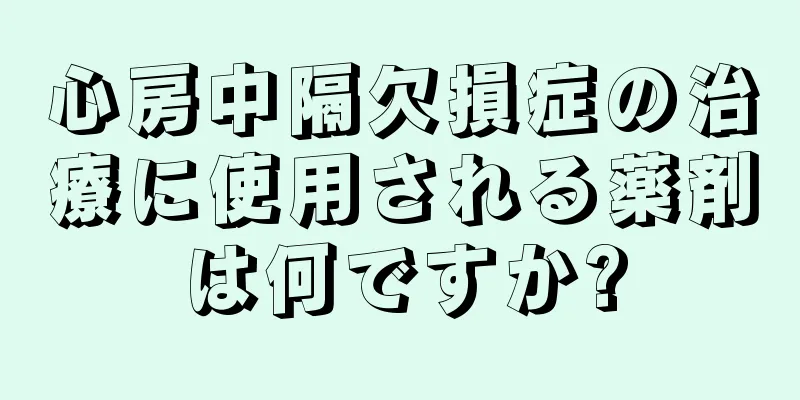 心房中隔欠損症の治療に使用される薬剤は何ですか?