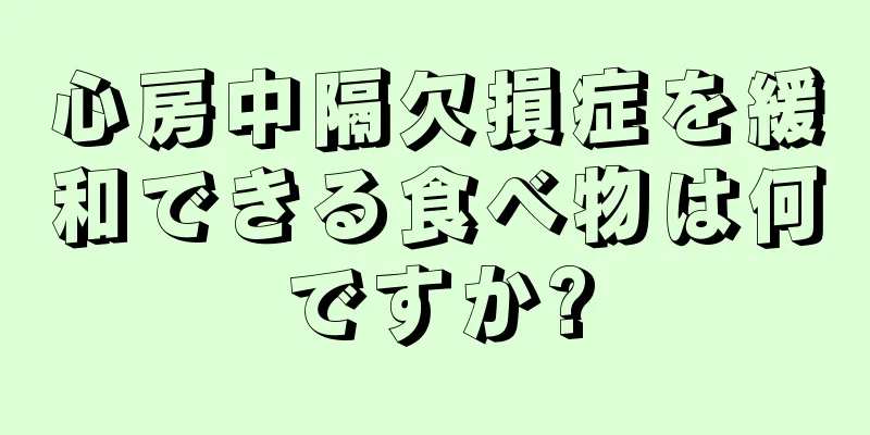 心房中隔欠損症を緩和できる食べ物は何ですか?