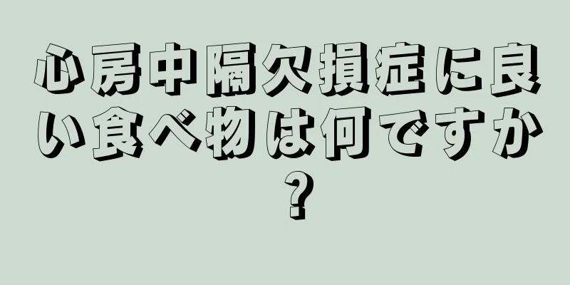心房中隔欠損症に良い食べ物は何ですか？