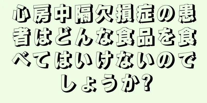 心房中隔欠損症の患者はどんな食品を食べてはいけないのでしょうか?