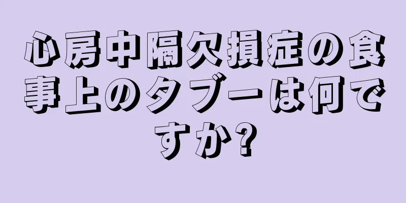 心房中隔欠損症の食事上のタブーは何ですか?