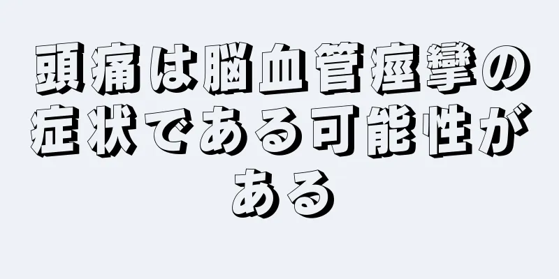 頭痛は脳血管痙攣の症状である可能性がある