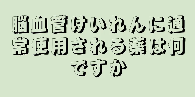 脳血管けいれんに通常使用される薬は何ですか