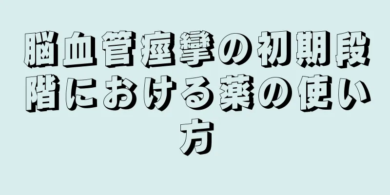 脳血管痙攣の初期段階における薬の使い方