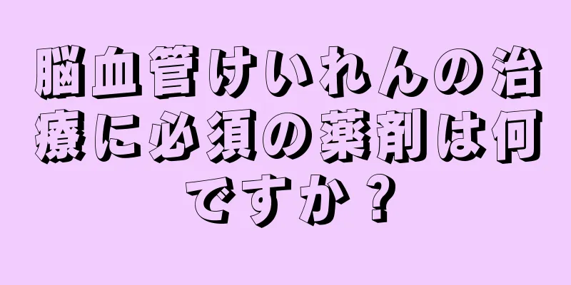 脳血管けいれんの治療に必須の薬剤は何ですか？