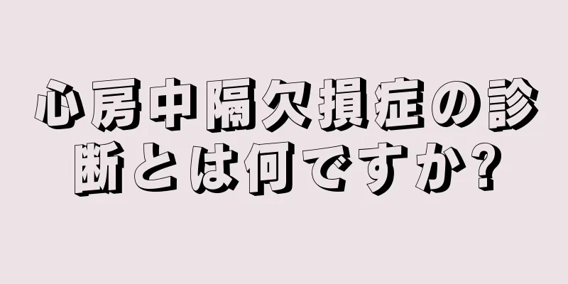 心房中隔欠損症の診断とは何ですか?