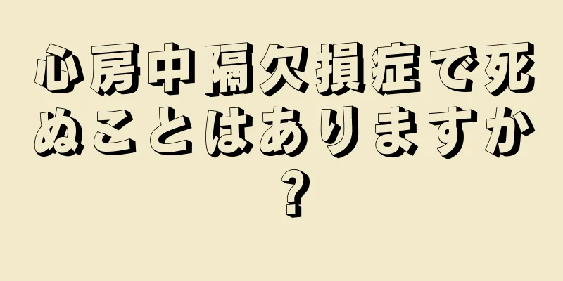 心房中隔欠損症で死ぬことはありますか？