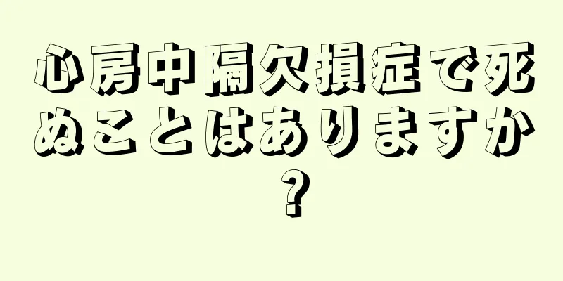 心房中隔欠損症で死ぬことはありますか？