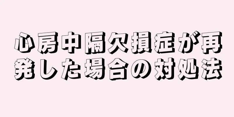 心房中隔欠損症が再発した場合の対処法