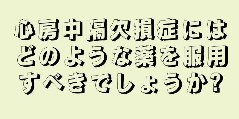 心房中隔欠損症にはどのような薬を服用すべきでしょうか?