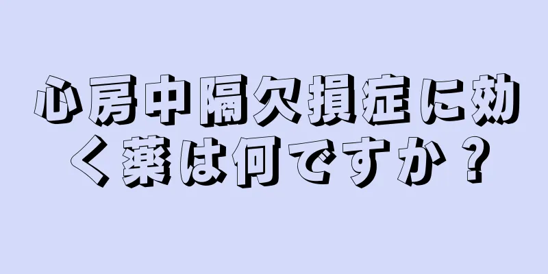 心房中隔欠損症に効く薬は何ですか？
