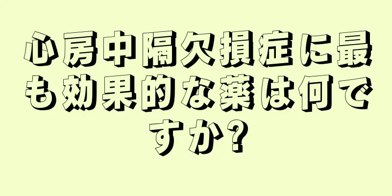 心房中隔欠損症に最も効果的な薬は何ですか?