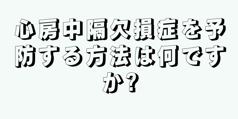 心房中隔欠損症を予防する方法は何ですか?