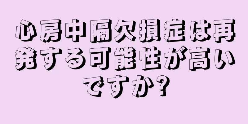 心房中隔欠損症は再発する可能性が高いですか?