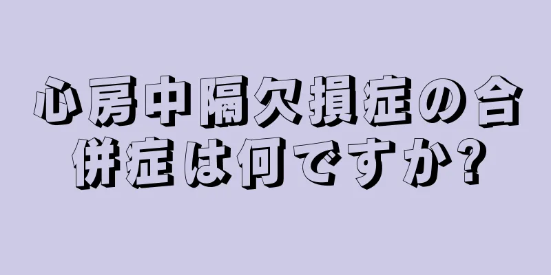 心房中隔欠損症の合併症は何ですか?