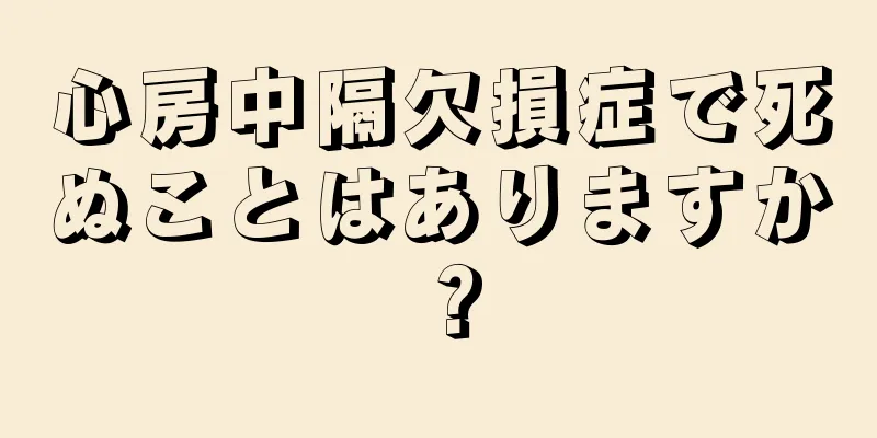 心房中隔欠損症で死ぬことはありますか？