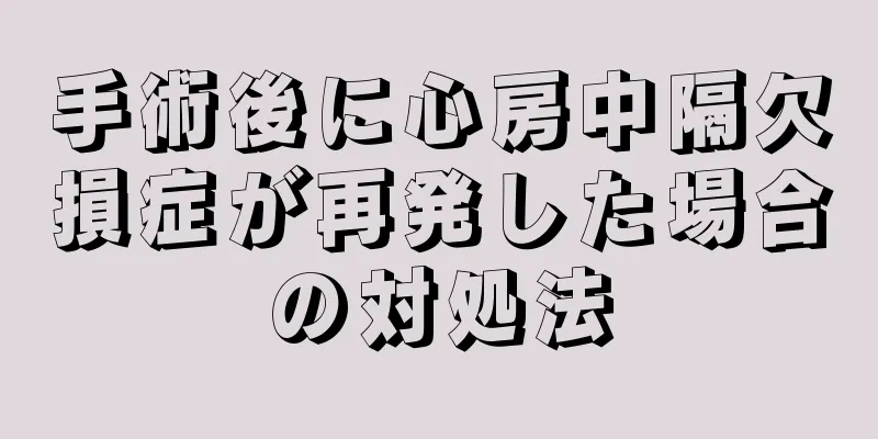手術後に心房中隔欠損症が再発した場合の対処法