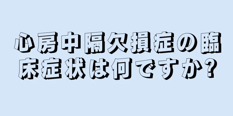 心房中隔欠損症の臨床症状は何ですか?