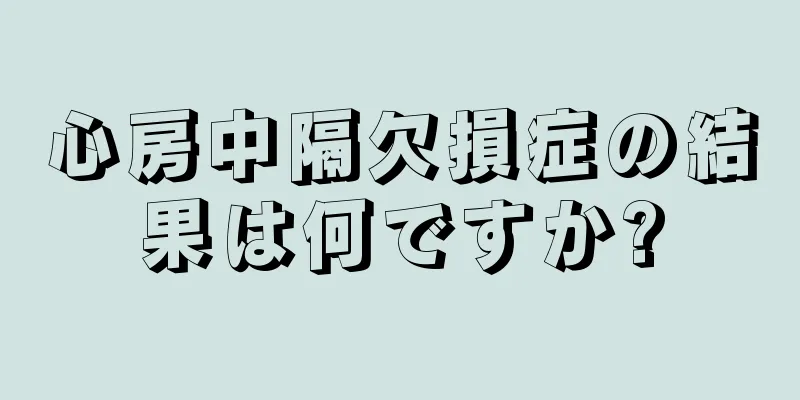 心房中隔欠損症の結果は何ですか?