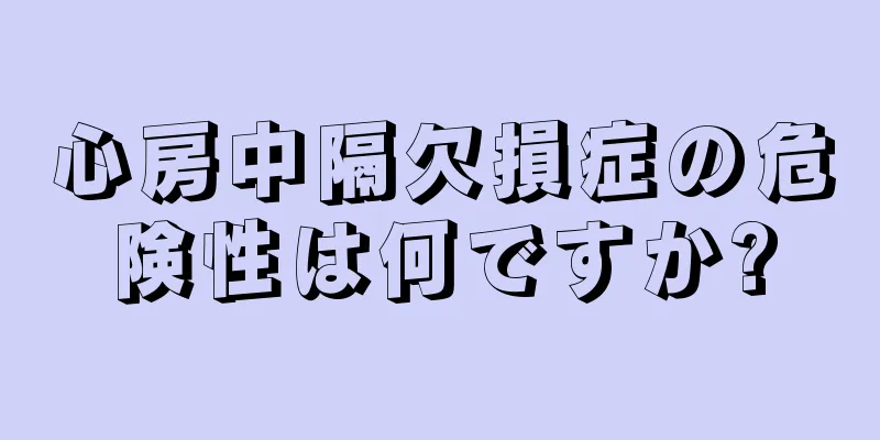 心房中隔欠損症の危険性は何ですか?
