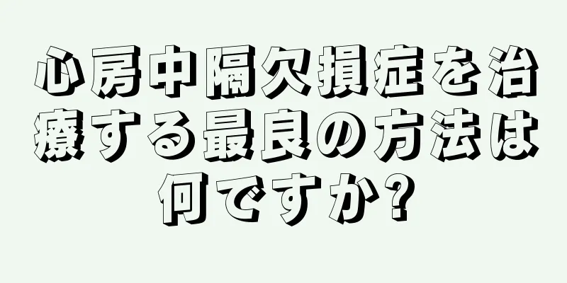 心房中隔欠損症を治療する最良の方法は何ですか?