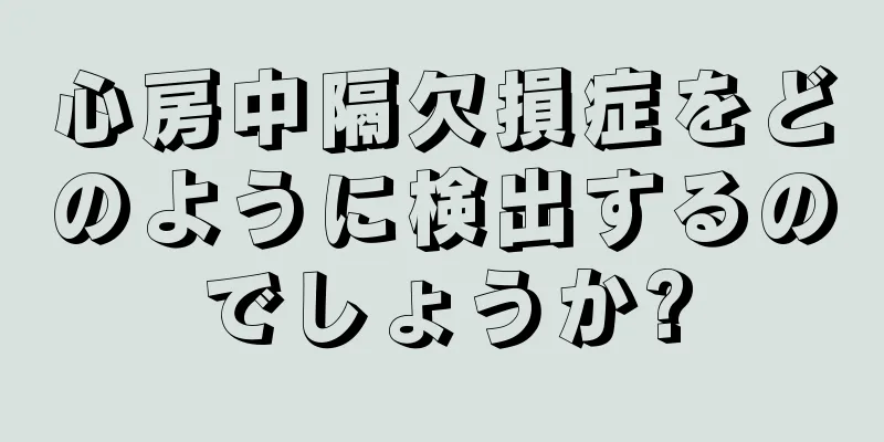 心房中隔欠損症をどのように検出するのでしょうか?