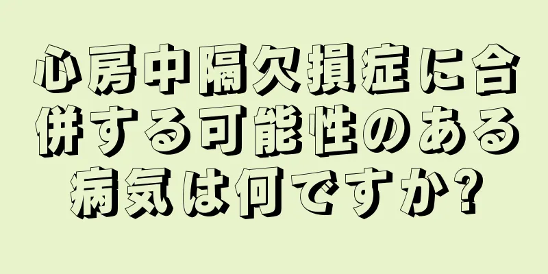 心房中隔欠損症に合併する可能性のある病気は何ですか?