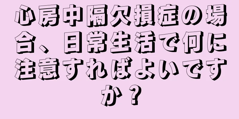 心房中隔欠損症の場合、日常生活で何に注意すればよいですか？