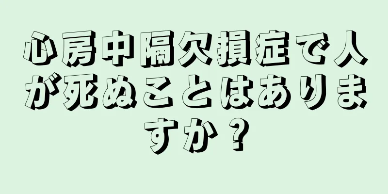 心房中隔欠損症で人が死ぬことはありますか？