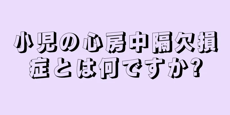 小児の心房中隔欠損症とは何ですか?