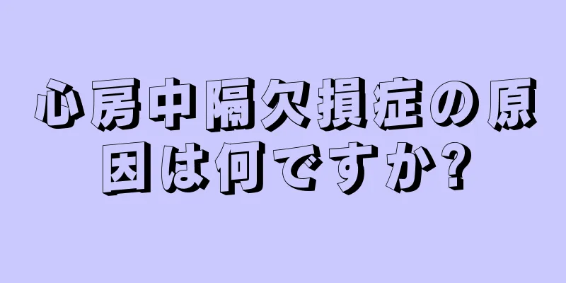 心房中隔欠損症の原因は何ですか?