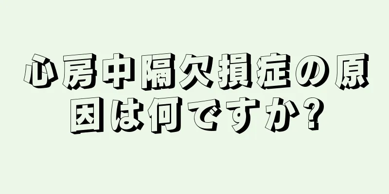 心房中隔欠損症の原因は何ですか?