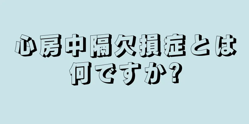 心房中隔欠損症とは何ですか?