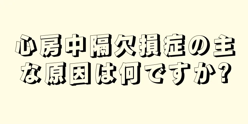 心房中隔欠損症の主な原因は何ですか?