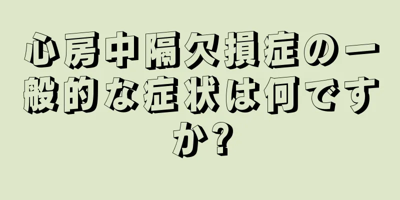 心房中隔欠損症の一般的な症状は何ですか?