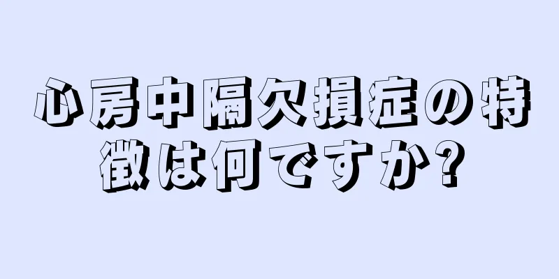 心房中隔欠損症の特徴は何ですか?