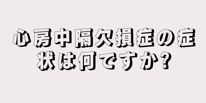 心房中隔欠損症の症状は何ですか?