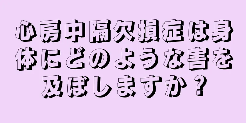 心房中隔欠損症は身体にどのような害を及ぼしますか？